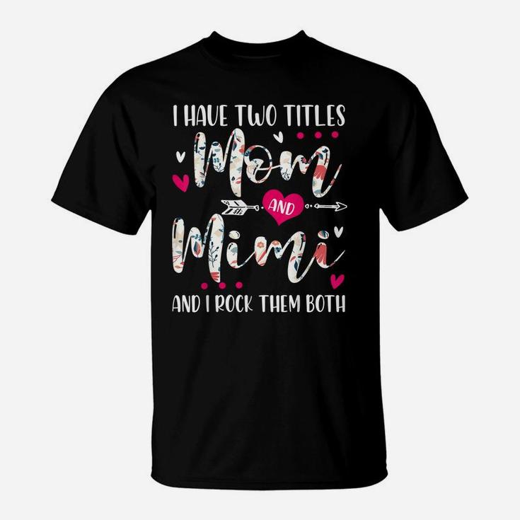 I Have Two Titles Mom And Mimi Flowers Mother's Day Gift T-Shirt
