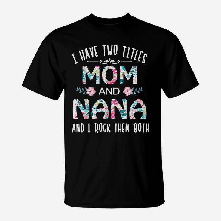 I Have Two Titles Mom And Nana Cute Flower Gift Tee For Nana T-Shirt