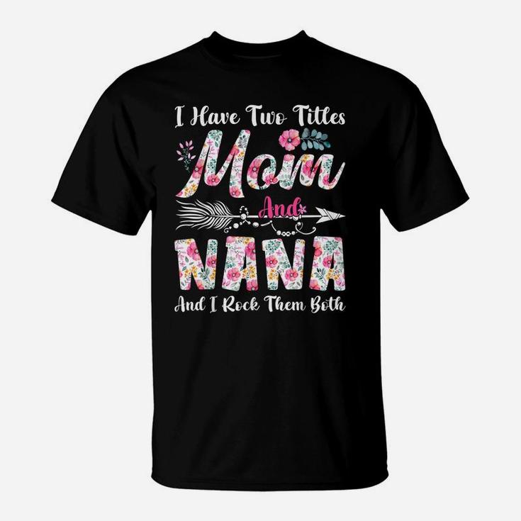I Have Two Titles Mom And Nana Cute Flowers Mothers Day T-Shirt