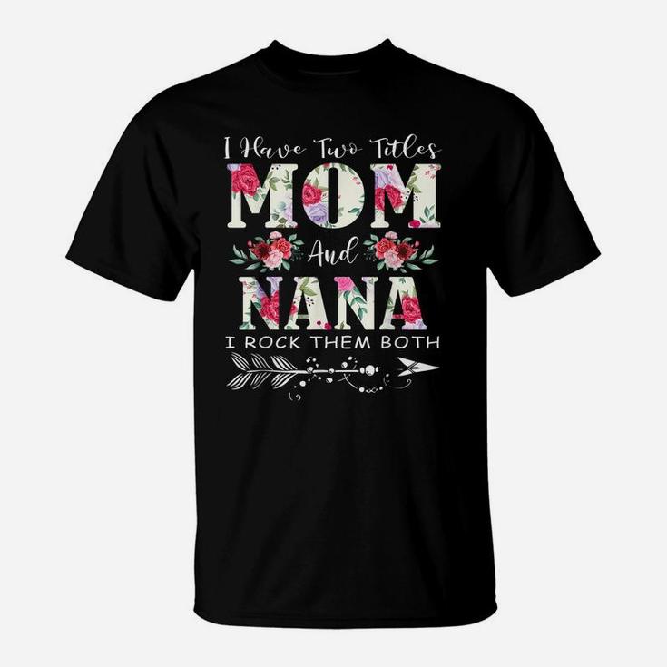 I Have Two Titles Mom And Nana Flowers Mother's Day Gift T-Shirt