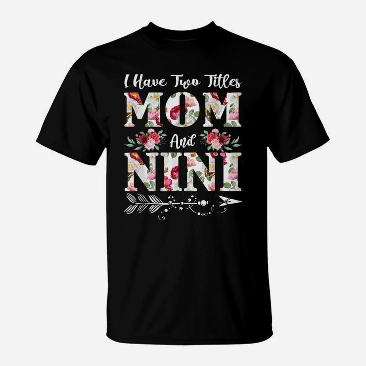 I Have Two Titles Mom And Nini Flowers Mother's Day Gift T-Shirt