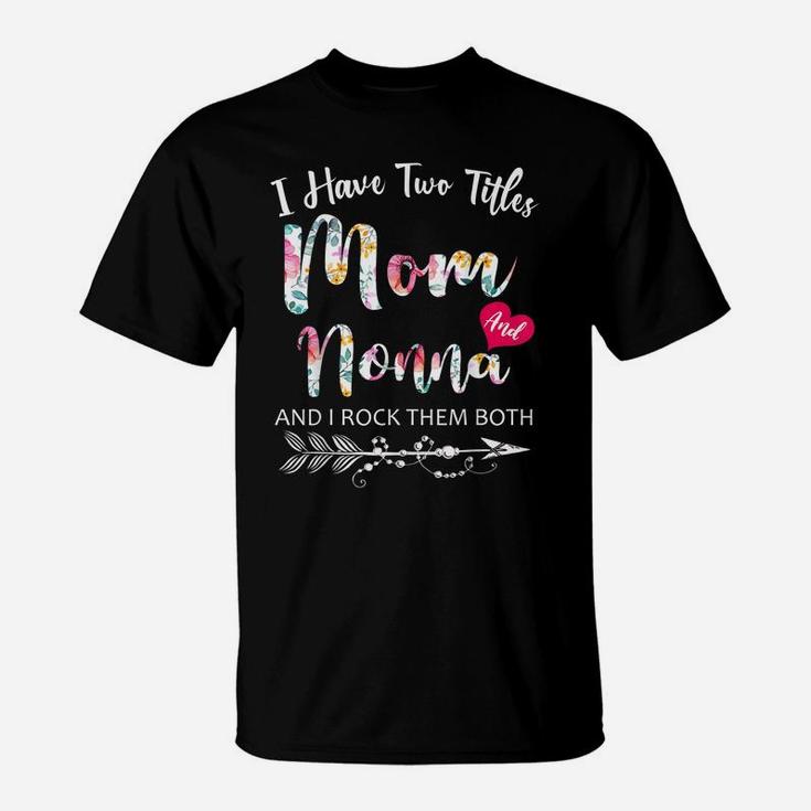 I Have Two Titles Mom And Nonna Flowers Floral Mother's Day T-Shirt