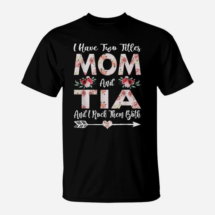 I Have Two Titles Mom And Tia Flowers Mother's Day Gift T-Shirt