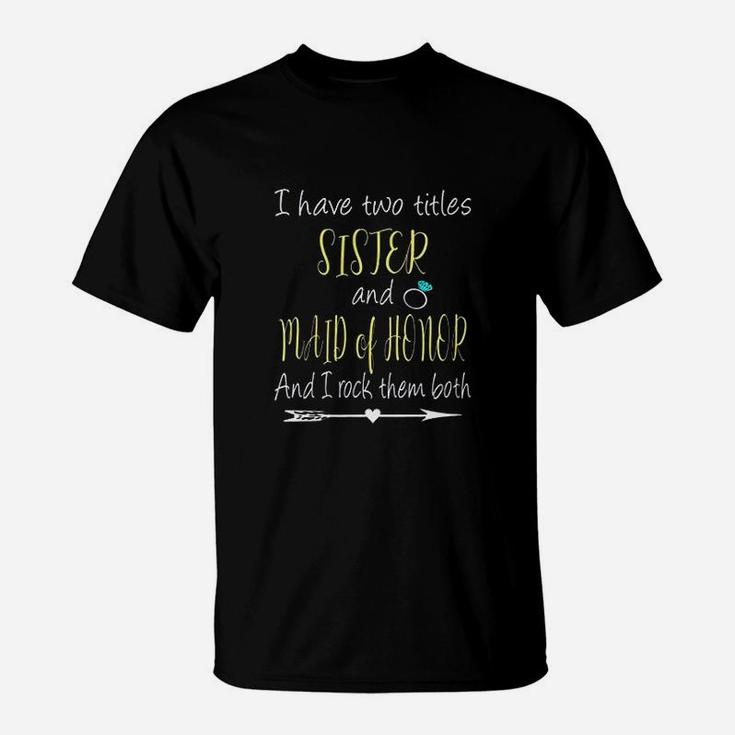 I Have Two Titles Sister And Maid Of Honor T-Shirt