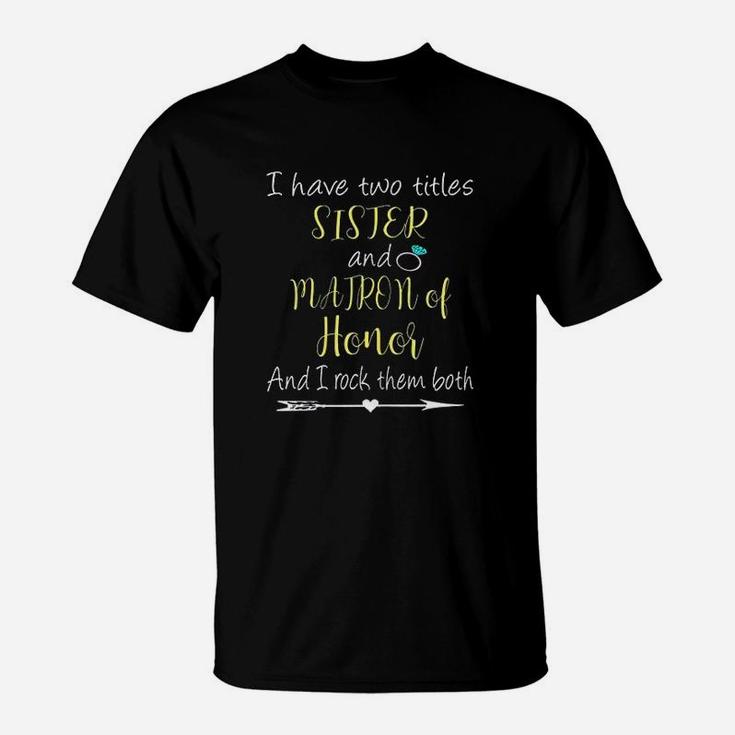 I Have Two Titles Sister And Matron Of Honor T-Shirt