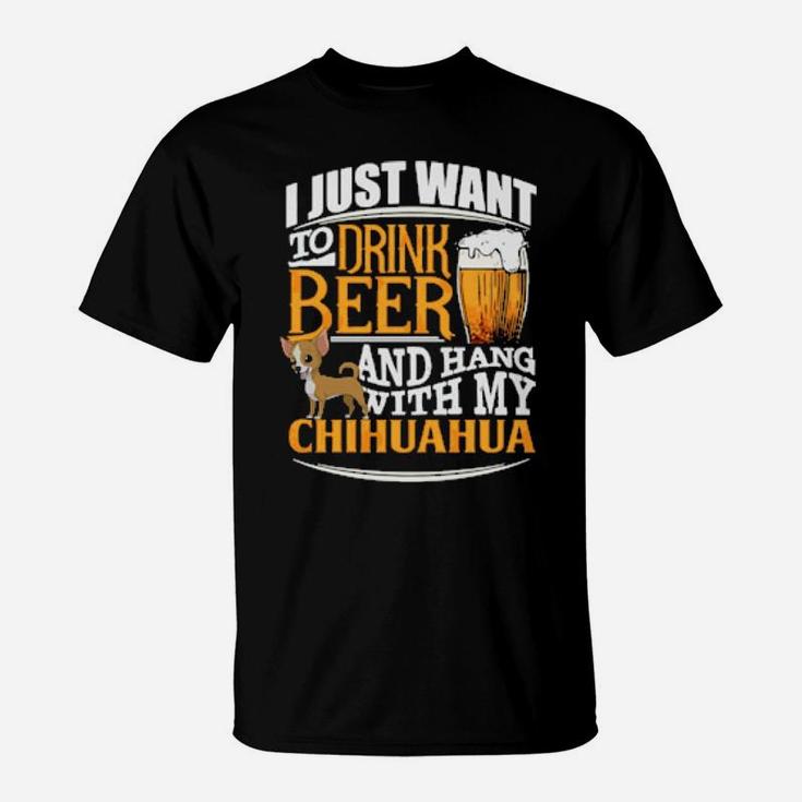 I Just Want To Drink Beer And Hang With My Chihuahua T-Shirt