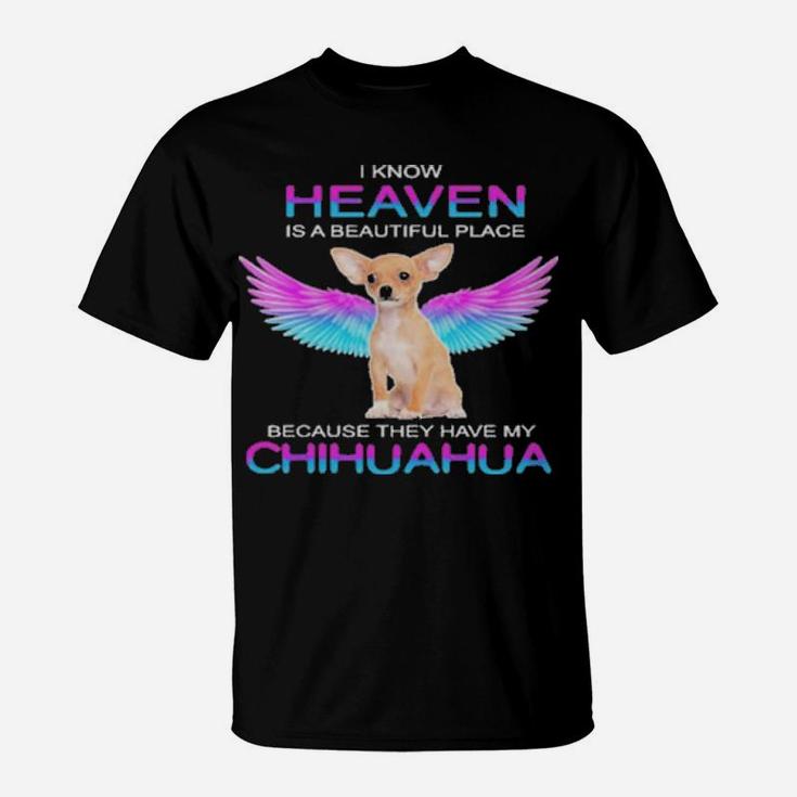I Know Heaven Is A Beautiful Place Because They Have My Chihuahua T-Shirt