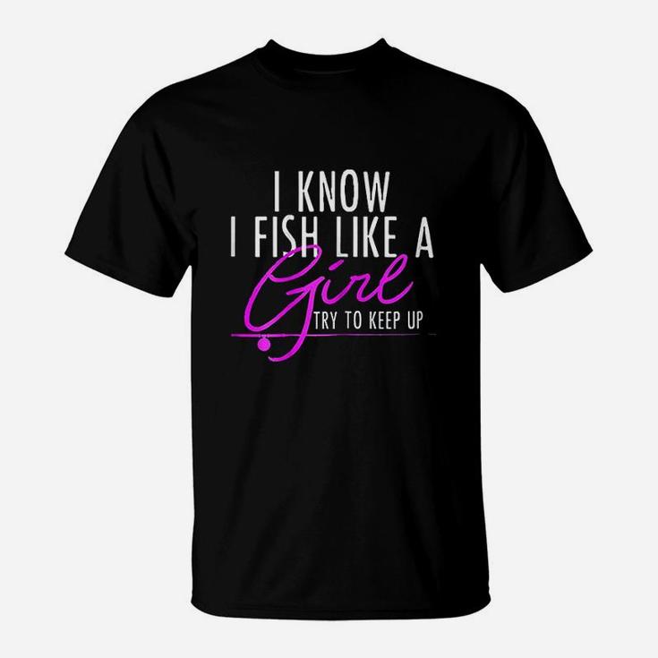 I Know I Fish Like A Girl Try To Keep Up Fishing T-Shirt