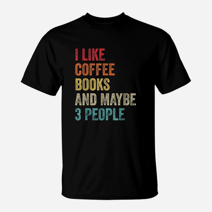 I Like Coffee Books And Maybe 3 People Book Reading Lover Gift T-Shirt