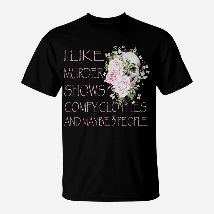 I Like Murder Shows Comfy Clothes And Maybe 3 People T-Shirt