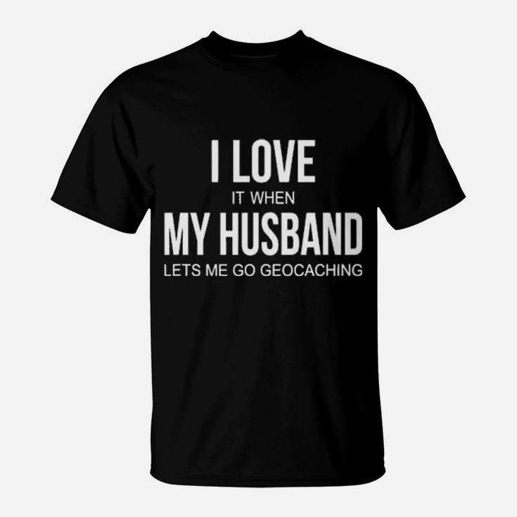 I Love It When My Husband Lets Me Go Geocaching T-Shirt