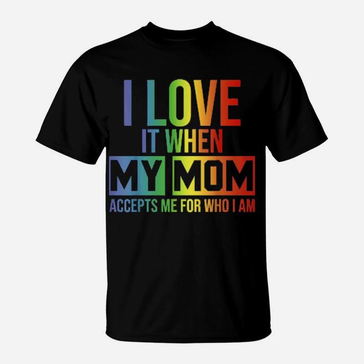 I Love It When My Mom Accepts Me Lgbt Pride T-Shirt