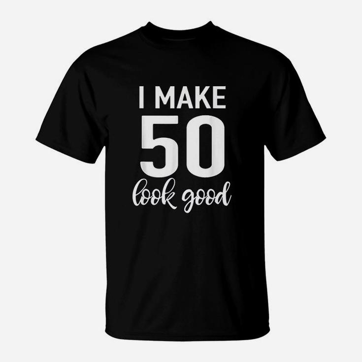 I Make 50 Look Good 50Th Birthday T-Shirt