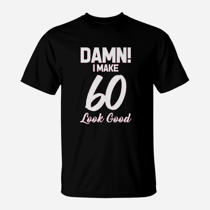I Make 60 Look Good T-Shirt