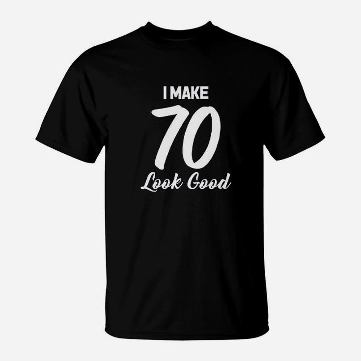 I Make 70 Look Good T-Shirt