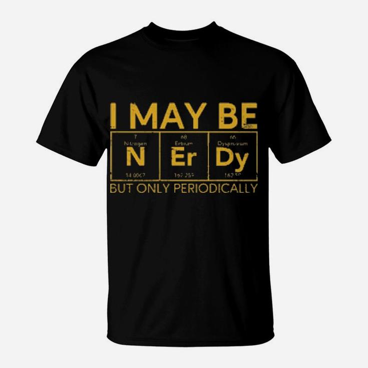 I May Be Nerdy But Only Periodically T-Shirt