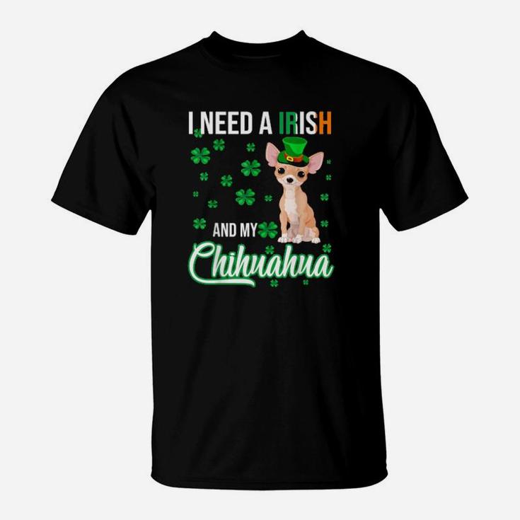 I Need A Irish And My Chihuahua Happy St Patrick's Day T-Shirt