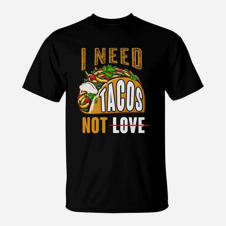 I Need Tacos Not Love Funny Idea Valentines Day T-Shirt