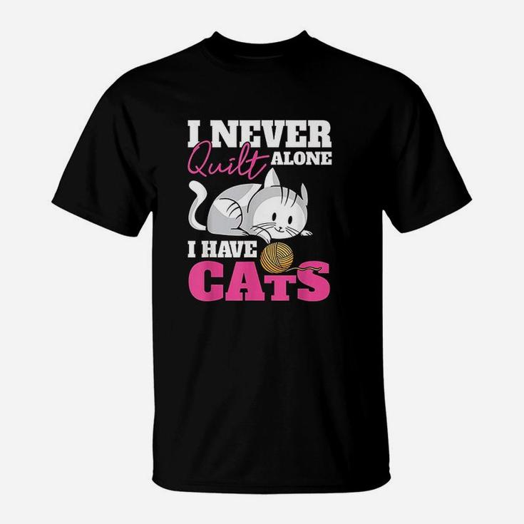 I Never Quilt Alone I Have Cats! Gift For Quilters & Sewers T-Shirt I Never Quilt Alone I Have Cats! Gift For Quilters & Sewers T-Shirt