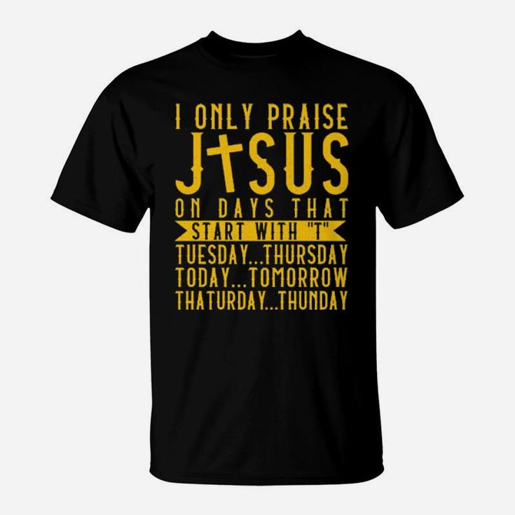 I Only Praise Jesus On Days That Start With T Tuesday Thursday Today Tomorrow Saturday Thunder T-Shirt