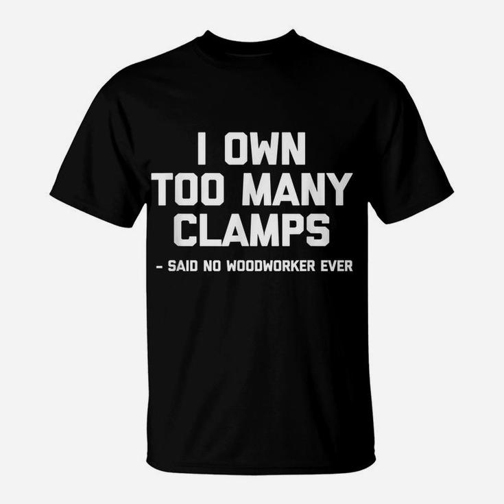 I Own Too Many Clamps Said No Woodworker Ever Funny T-Shirt