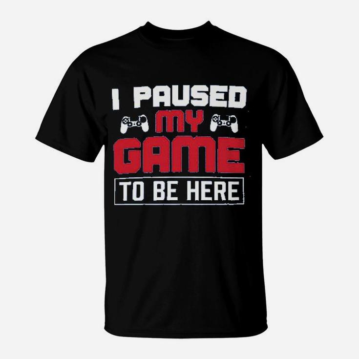 I Paused My Game To Be Here T-Shirt