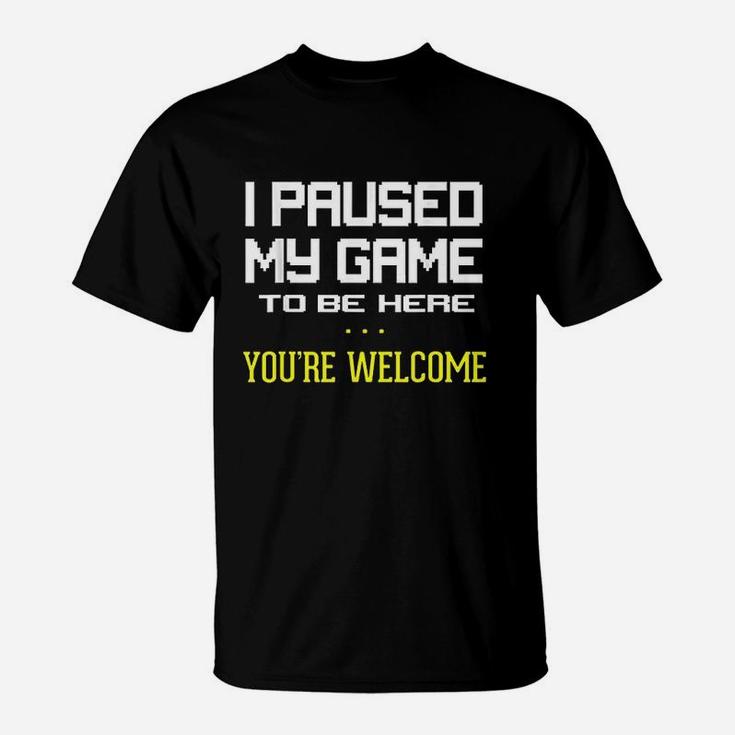 I Paused My Game To Be Here You Are Welcome Funny T-Shirt