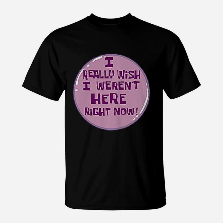 I Really Wish I Were Not Here Right Now T-Shirt