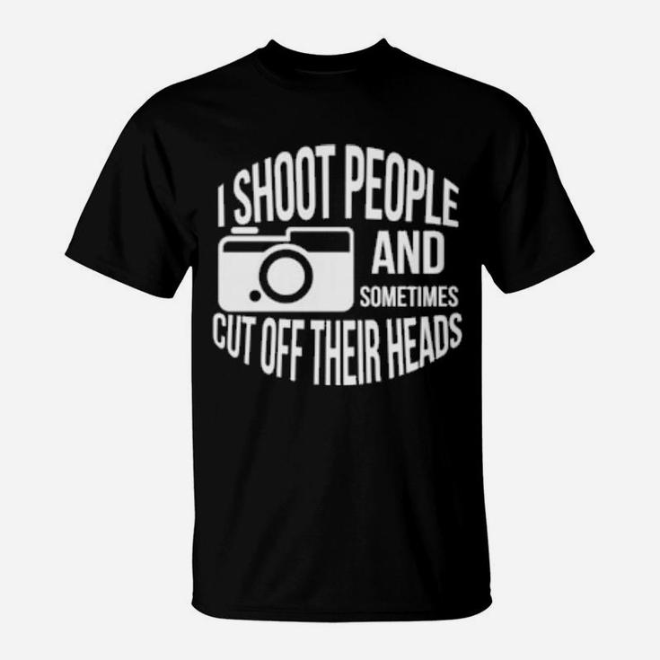 I Shoot People And Sometimes Cut Off Their Heads Pun T-Shirt
