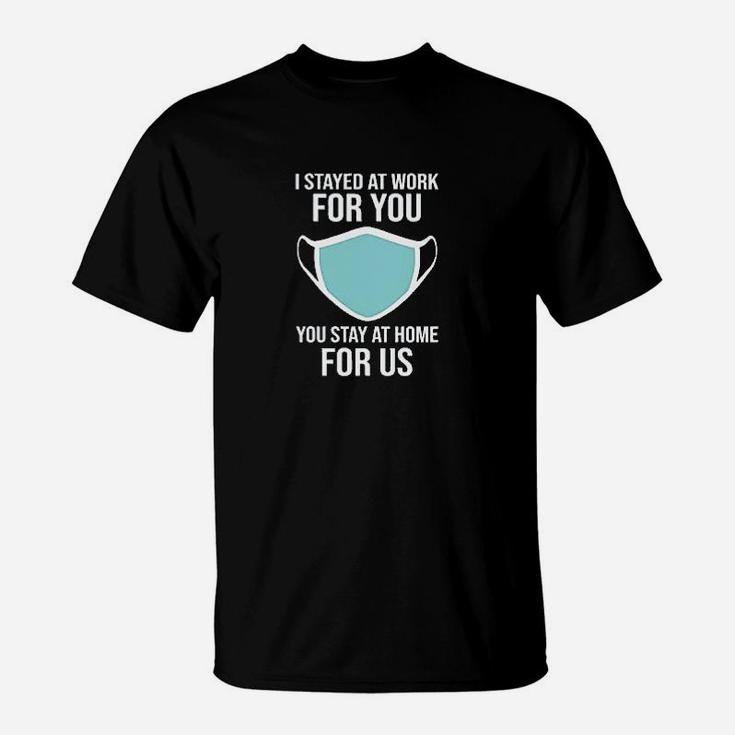 I Stayed At Work For You. You Stay At Home For Us. T-Shirt I Stayed At Work For You. You Stay At Home For Us. T-Shirt