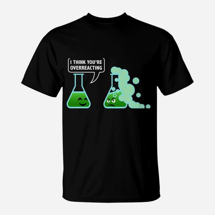 I-Think You're Overreacting Sarcastic Chemistry Science Gift T-Shirt