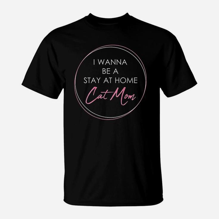 I Wanna Be A Stay At Home Cat Mom Gift T-Shirt