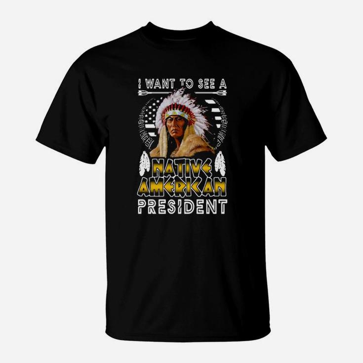 I Want To A Native American President T-Shirt