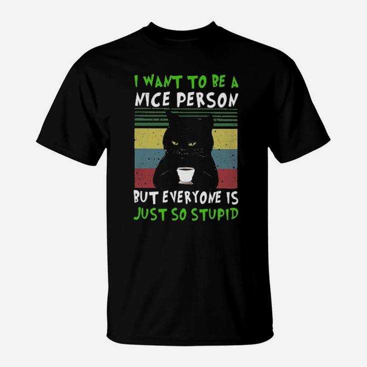 I Want To Be A Nice Person But Everyone Is Just So Stupid T-Shirt