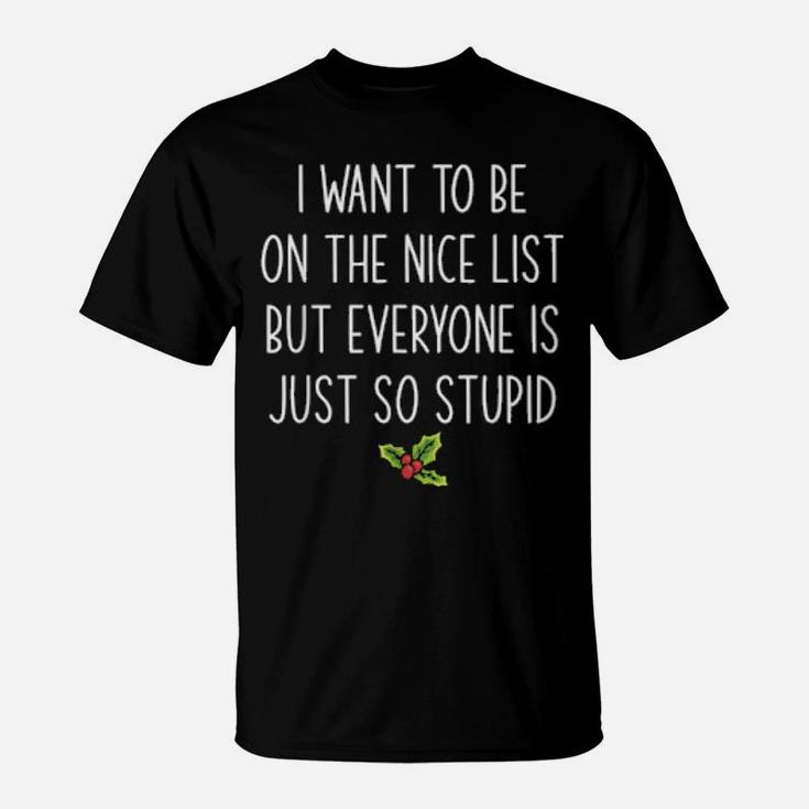 I Want To Be On The Nice List But Everyone Is Just So Stupid T-Shirt