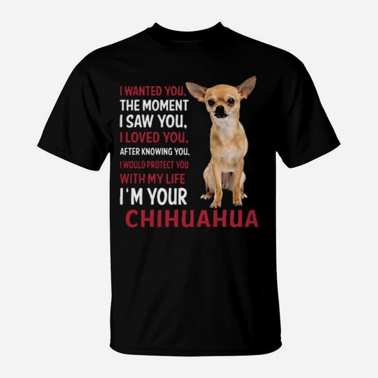 I Wanted You The Moment I'm Your Chihuahua T-Shirt
