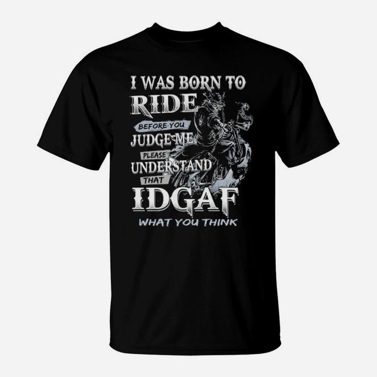 I Was Born To Ride Before You Judge Me Please Understand That Idgaf What You Think T-Shirt