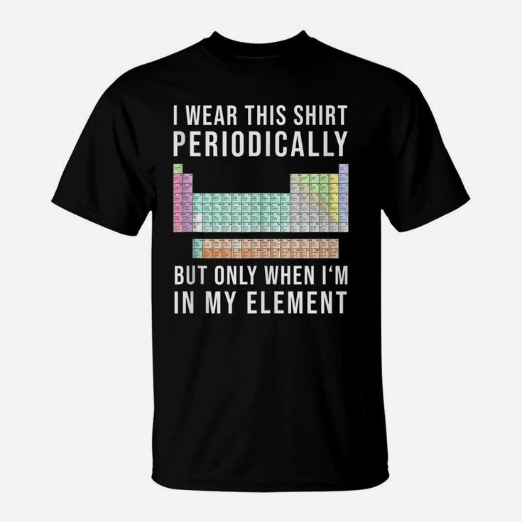 I Wear This Periodically But Only When In My Element T-Shirt