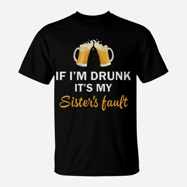 If I'm Drunk It's My Sister's Fault T-Shirt