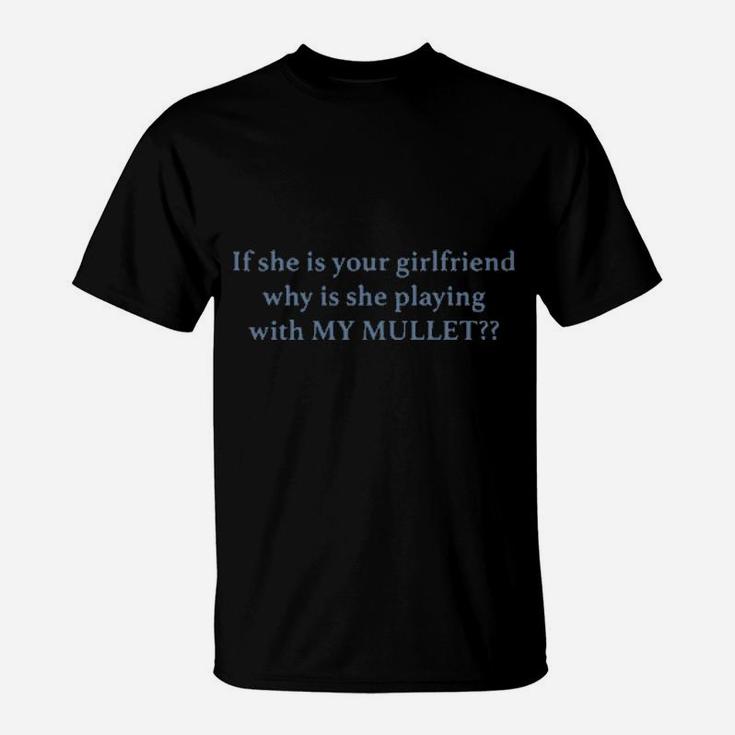 If She Your Girlfriends Why Is She Playing With My Mullet T-Shirt