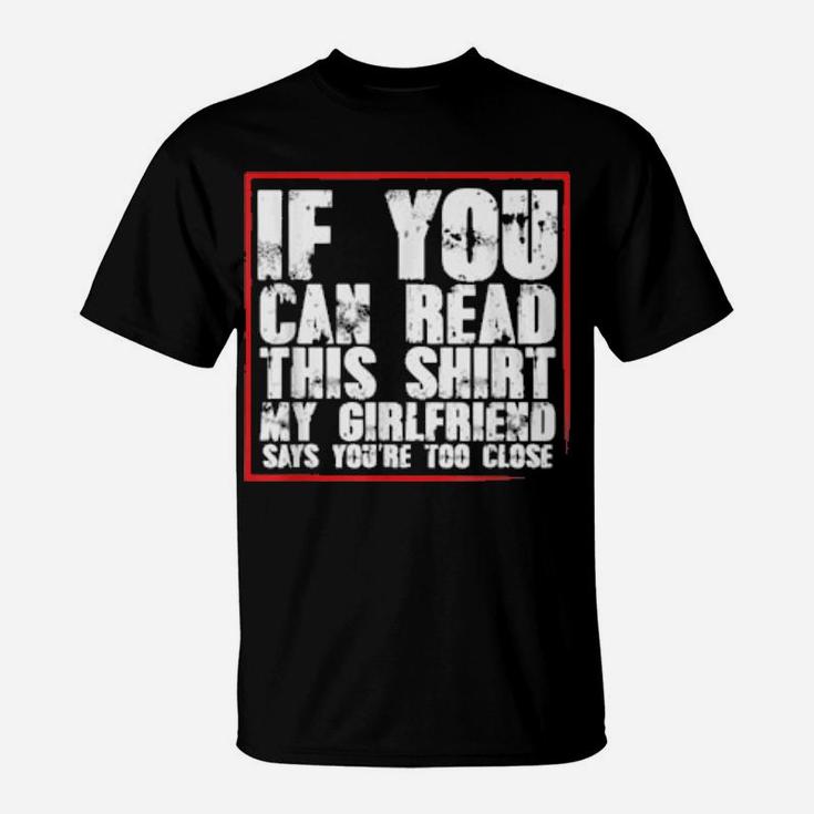 If You Can Read This My Girlfriend Says You Are Too Close T-Shirt