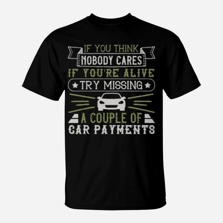 If You Think Nobody Cares If Youre Alive Try Missing A Couple Of Car Payments T-Shirt