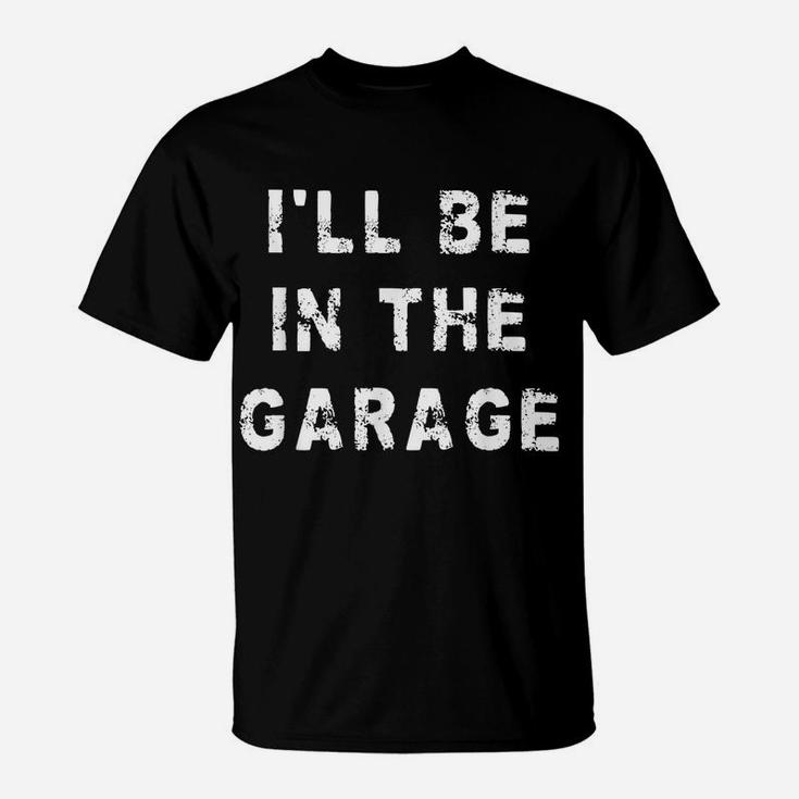 I'll Be In The Garage Funny Dad Work Repair Car Mechanic T-Shirt