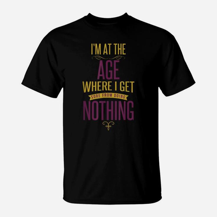 I'm At The Age Where I Get Sore From Doing Nothing T-Shirt