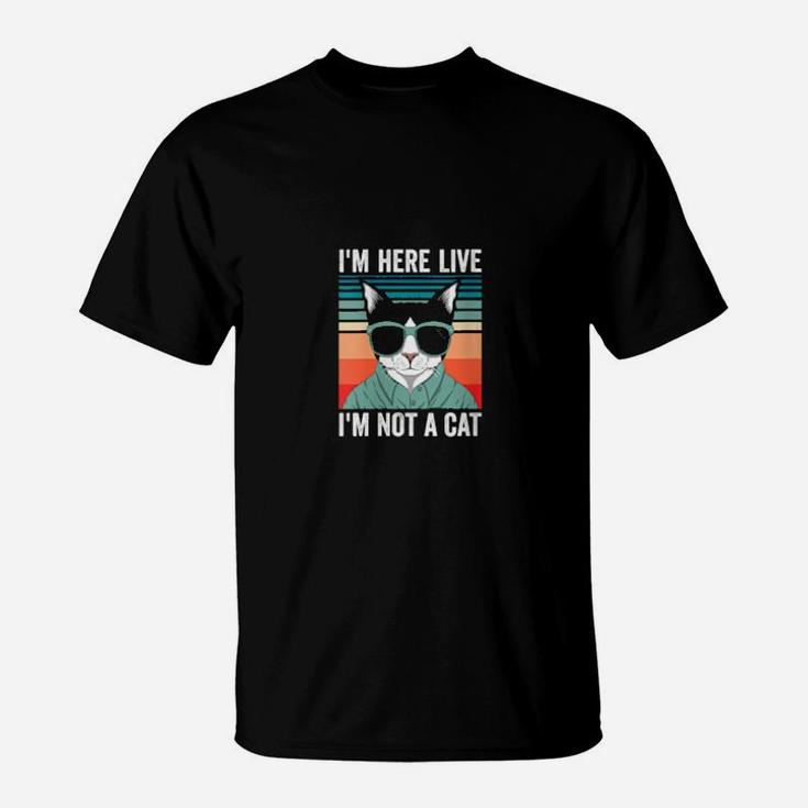 I'm Here Live Im Not A Cat T-Shirt
