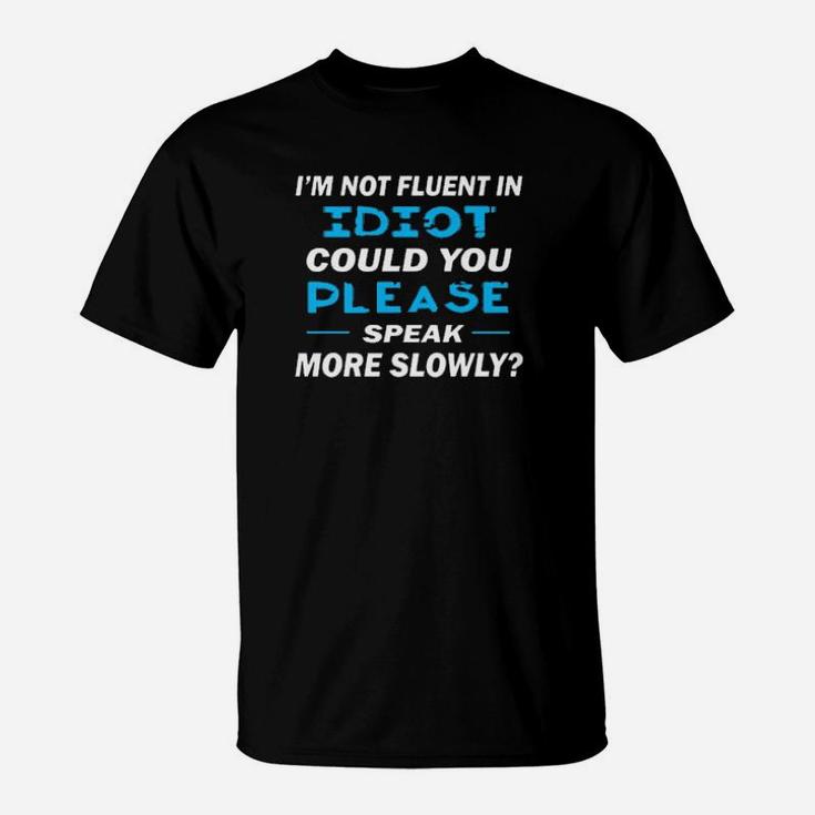 Im Not Fluent In Idiot Could You Please Speak More Slowly T-Shirt