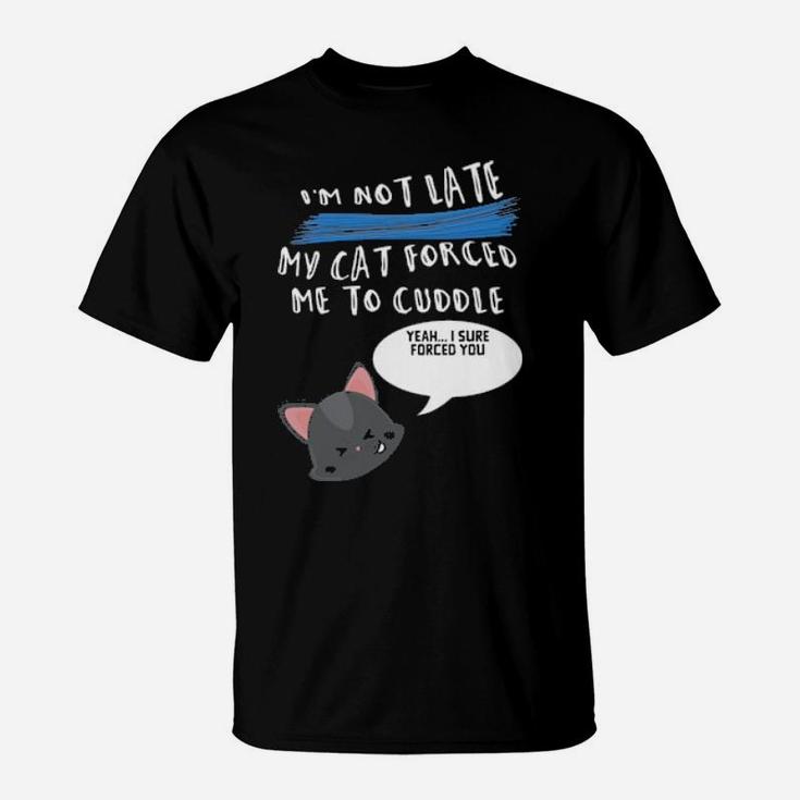 I'm Not Late My Cat Forced Me To Cuddle T-Shirt