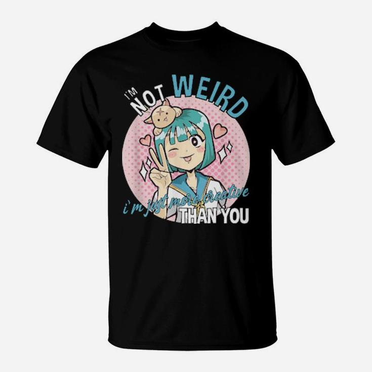 I'm Not Weird I'm Just More Creative Than You T-Shirt