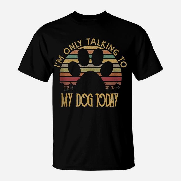 I'm Only Talking To My Dog Today T Shirt Gift T-Shirt
