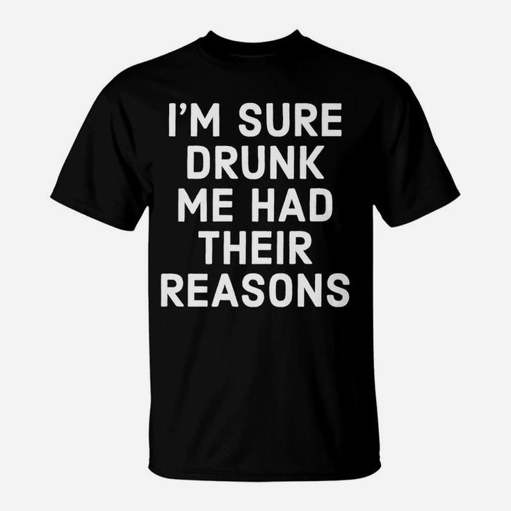 I'm Sure Drunk Me Had Their Reasons - Funny Drinking T-Shirt